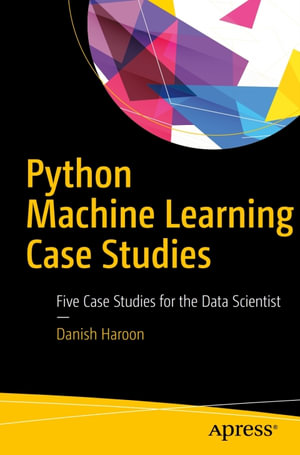 Python Machine Learning Case Studies : Five Case Studies for the Data Scientist - Danish Haroon
