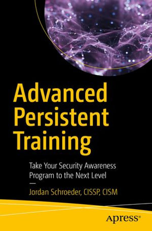 Advanced Persistent Training : Take Your Security Awareness Program to the Next Level - Jordan Schroeder