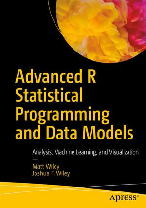 Advanced R Statistical Programming and Data Models : Analysis, Machine Learning, and Visualization - Matt Wiley
