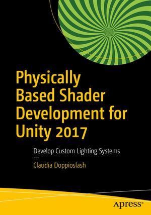 Physically Based Shader Development for Unity 2017 : Develop Custom Lighting Systems - Claudia Doppioslash