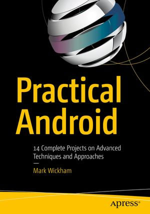 Practical Android : 14 Complete Projects on Advanced Techniques and Approaches - Mark Wickham