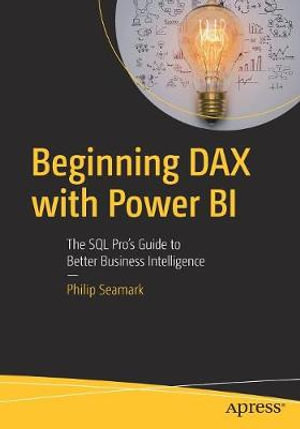 Beginning DAX with Power BI : The SQL Pro's Guide to Better Business Intelligence - Philip Seamark