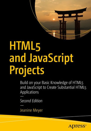 HTML5 and JavaScript Projects : Build on your Basic Knowledge of HTML5 and JavaScript to Create Substantial HTML5 Applications - Jeanine Meyer