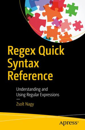 Regex Quick Syntax Reference : Understanding and Using Regular Expressions - Zsolt Nagy