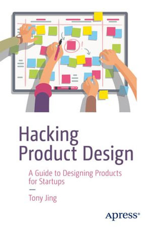 Hacking Product Design : A Guide to Designing Products for Startups - Tony Jing