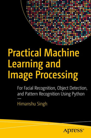 Practical Machine Learning and Image Processing : For Facial Recognition, Object Detection, and Pattern Recognition Using Python - Himanshu Singh