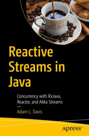 Reactive Streams in Java : Concurrency with RxJava, Reactor, and Akka Streams - Adam L. Davis