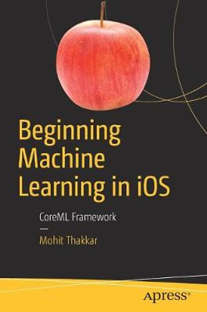 Beginning Machine Learning in iOS : CoreML Framework - Mohit Thakkar
