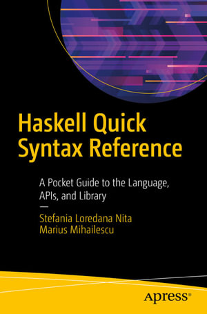 Haskell Quick Syntax Reference : A Pocket Guide to the Language, APIs, and Library - Stefania Loredana Nita