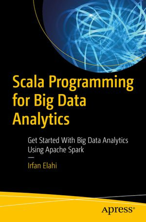 Scala Programming for Big Data Analytics : Get Started With Big Data Analytics Using Apache Spark - Irfan Elahi