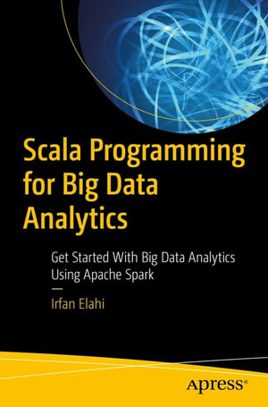 Scala Programming for Big Data Analytics : Get Started With Big Data Analytics Using Apache Spark - Irfan Elahi