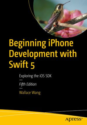 Beginning iPhone Development with Swift 5 : Exploring the iOS SDK - Wallace Wang