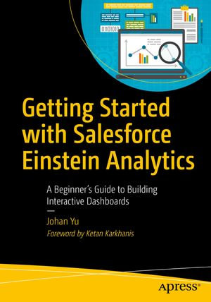 Getting Started with Salesforce Einstein Analytics : A Beginner's Guide to Building Interactive Dashboards - Johan Yu