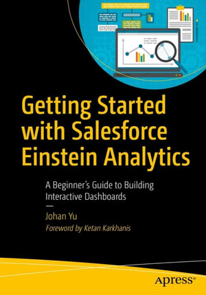 Getting Started with Salesforce Einstein Analytics : A Beginner's Guide to Building Interactive Dashboards - Johan Yu