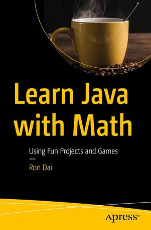 Learn Java with Math : Using Fun Projects and Games - Ron Dai