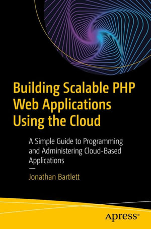 Building Scalable PHP Web Applications Using the Cloud : A Simple Guide to Programming and Administering Cloud-Based Applications - Jonathan Bartlett