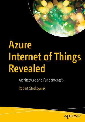 Azure Internet of Things Revealed : Architecture and Fundamentals - Robert Stackowiak