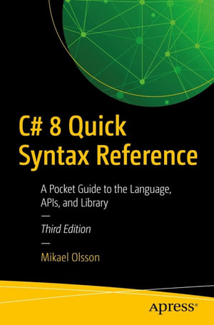 C# 8 Quick Syntax Reference : A Pocket Guide to the Language, APIs, and Library - Mikael Olsson