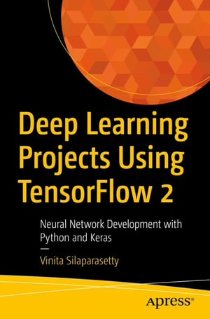 Deep Learning Projects Using TensorFlow 2 : Neural Network Development with Python and Keras - Vinita Silaparasetty