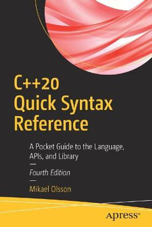 C++20 Quick Syntax Reference : A Pocket Guide to the Language, APIs, and Library - Mikael Olsson