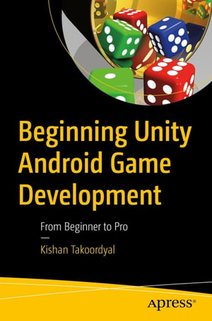 Beginning Unity Android Game Development : From Beginner to Pro - Kishan Takoordyal