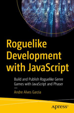 Roguelike Development with JavaScript : Build and Publish Roguelike Genre Games with JavaScript and Phaser - Andre Alves Garzia