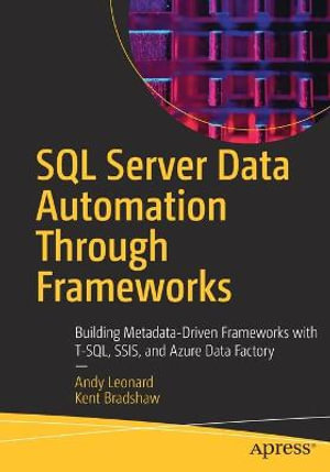 SQL Server Data Automation Through Frameworks : Building Metadata-Driven Frameworks with T-SQL, SSIS, and Azure Data Factory - Andy Leonard