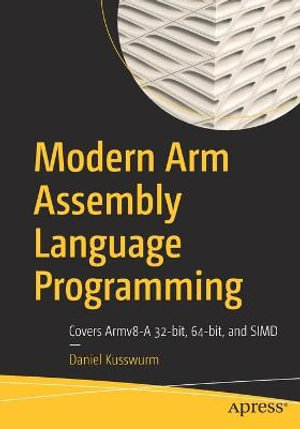 Modern Arm Assembly Language Programming : Covers Armv8-A 32-bit, 64-bit, and SIMD - Daniel Kusswurm