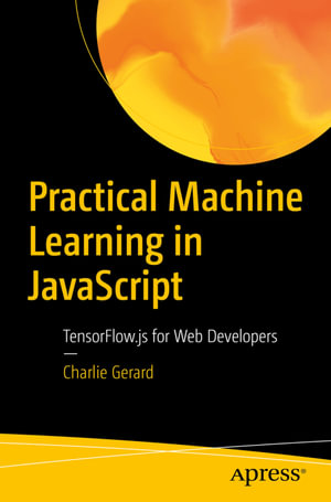 Practical Machine Learning in JavaScript : TensorFlow.js for Web Developers - Charlie Gerard