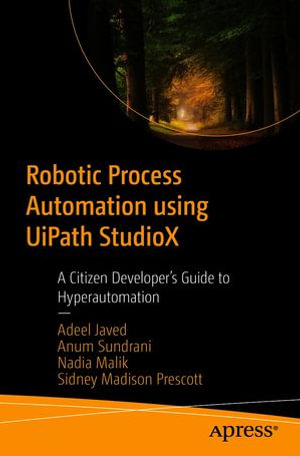 Robotic Process Automation using UiPath StudioX : A Citizen Developer's Guide to Hyperautomation - Adeel Javed