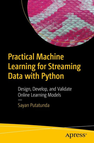 Practical Machine Learning for Streaming Data with Python : Design, Develop, and Validate Online Learning Models - Sayan Putatunda