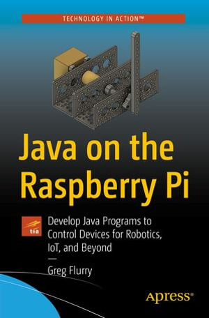Java on the Raspberry Pi : Develop Java Programs to Control Devices for Robotics, IoT, and Beyond - Greg Flurry