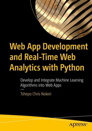 Web App Development and Real-Time Web Analytics with Python : Develop and Integrate Machine Learning Algorithms into Web Apps - Tshepo Chris Nokeri