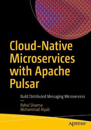 Cloud-Native Microservices with Apache Pulsar : Build Distributed Messaging Microservices - Mohammad Atyab