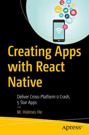 Creating Apps with React Native : Deliver Cross-Platform 0 Crash, 5 Star Apps - M. Holmes He