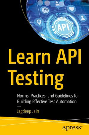 Learn API Testing : Norms, Practices, and Guidelines for Building Effective Test Automation - Jagdeep Jain