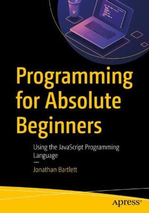Programming for Absolute Beginners : Using the JavaScript Programming Language - Jonathan Bartlett