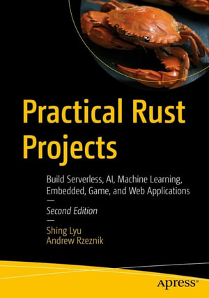 Practical Rust Projects : Build Serverless, AI, Machine Learning, Embedded, Game, and Web Applications - Shing Lyu