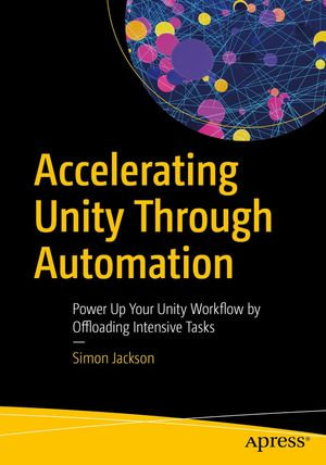 Accelerating Unity Through Automation : Power Up Your Unity Workflow by Offloading Intensive Tasks - Simon Jackson