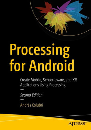 Processing for Android : Create Mobile, Sensor-aware, and XR Applications Using Processing - Andrés Colubri