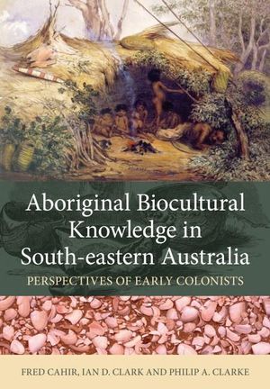 Aboriginal Biocultural Knowledge in South-eastern Australia : Perspectives of Early Colonists - Fred Cahir