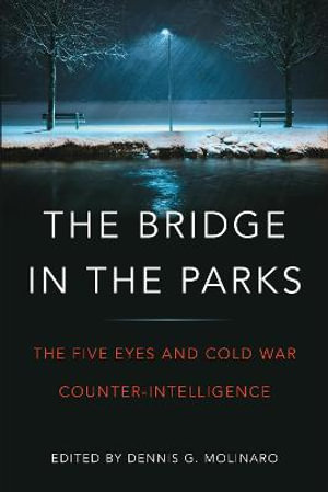 Bridge in the Parks : The Five Eyes and Cold War Counter-Intelligence - Dennis G. Molinaro