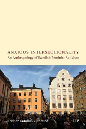 Anxious Intersectionality : An Anthropology of Swedish Feminist Activism - Kristian Norsted
