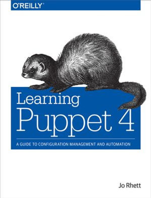 Learning Puppet 4 : A Guide to Configuration Management and Automation - Jo Rhett