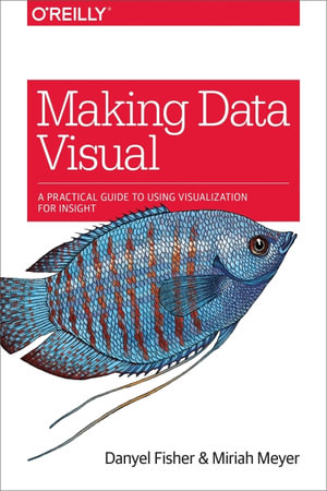 Making Data Visual : A Practical Guide to Using Visualization for Insight - Danyel Fisher