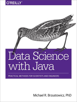 Data Science with Java : Practical Methods for Scientists and Engineers - PhD Michael R. Brzustowicz