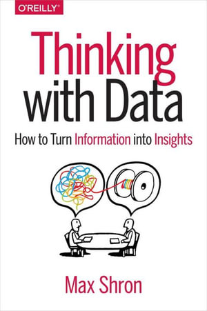 Thinking with Data : How to Turn Information into Insights - Max Shron