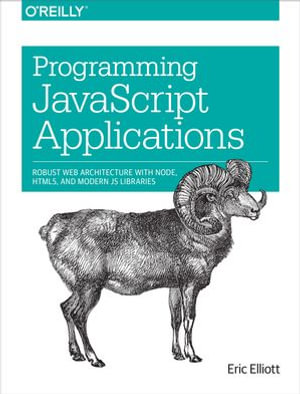 Programming JavaScript Applications : Robust Web Architecture with Node, HTML5, and Modern JS Libraries - Eric Elliott