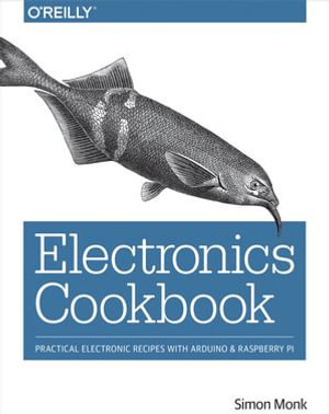 Electronics Cookbook : Practical Electronic Recipes with Arduino and Raspberry Pi - Simon Monk