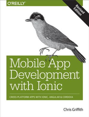 Mobile App Development with Ionic, Revised Edition : Cross-Platform Apps with Ionic, Angular, and Cordova - Chris Griffith